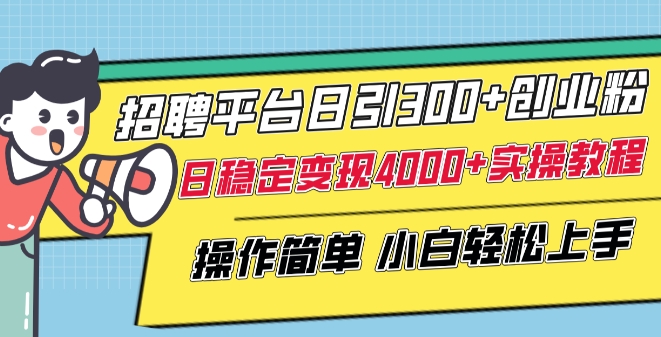 招聘平台日引300+创业粉,日稳定变现4000+实操教程小白轻松上手【揭秘】