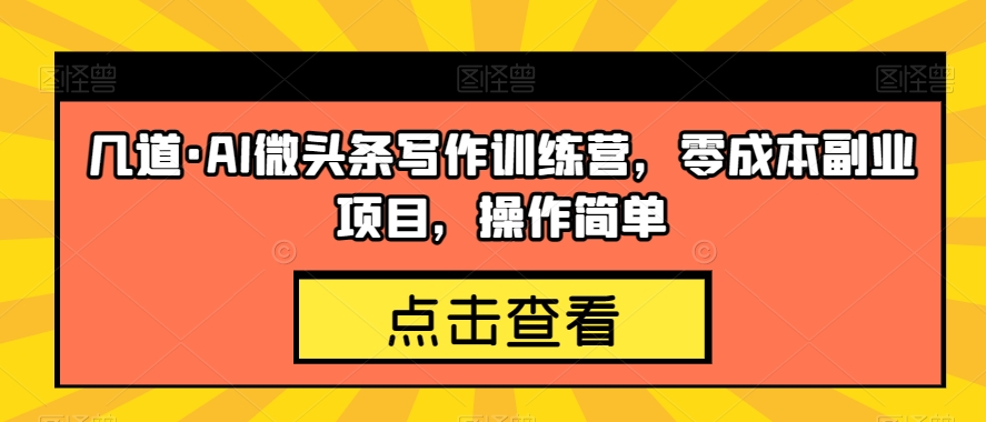 几道·AI微头条写作训练营,零成本副业项目,操作简单【揭秘】