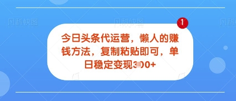 今日头条代运营，无需自己运营，每天花费十秒钟发布视频，单日稳定变现3张【揭秘】