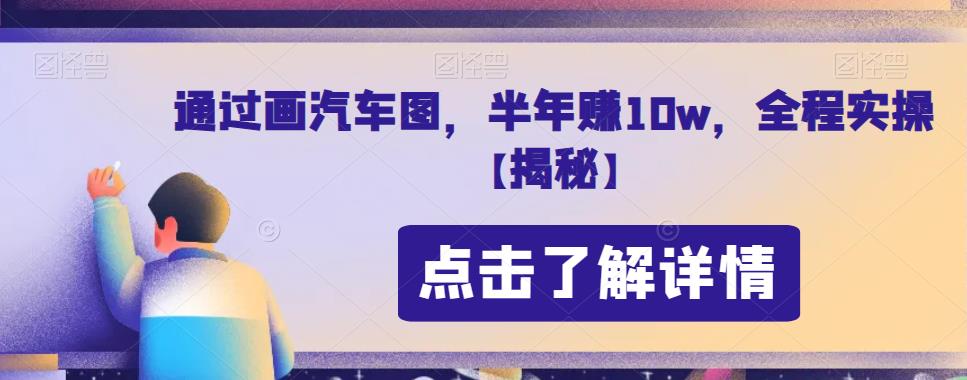 通过画汽车图,半年赚10w,全程实操【揭秘】