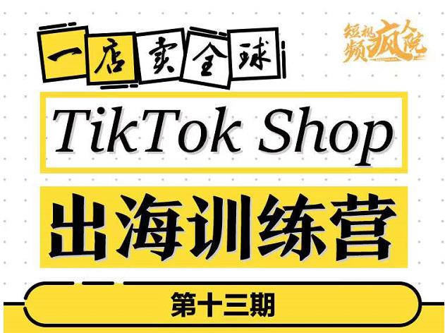 TIKTOKSHOP出海训练营(第十三期),打开全球流量新思维,出海抢占全球新流量,一店卖全球