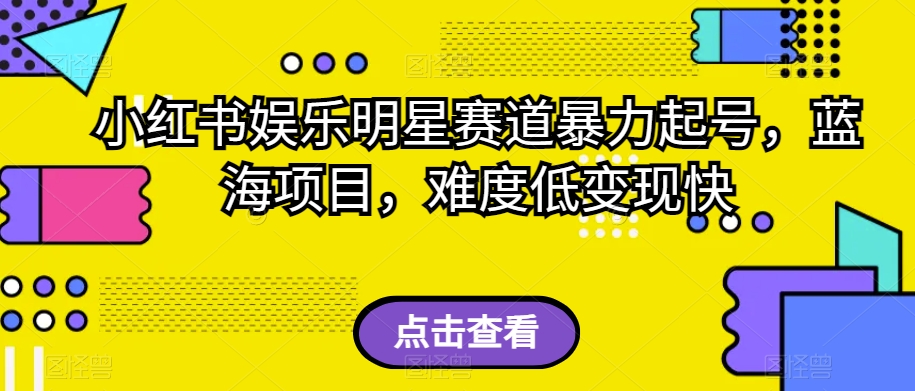 小红书娱乐明星赛道暴力起号,蓝海项目,难度低变现快【揭秘】