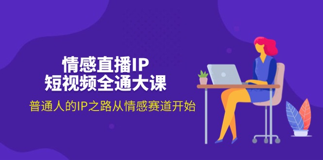 (11590期)情感直播IP短视频全通大课,普通人的IP之路从情感赛道开始(18节)