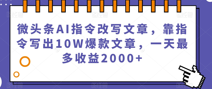 微头条AI指令改写文章,靠指令写出10W爆款文章,一天最多收益2000+【揭秘】