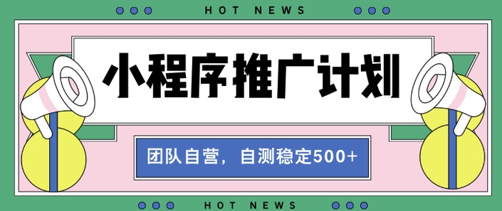 【小程序推广计划】全自动裂变，自测收益稳定在5张