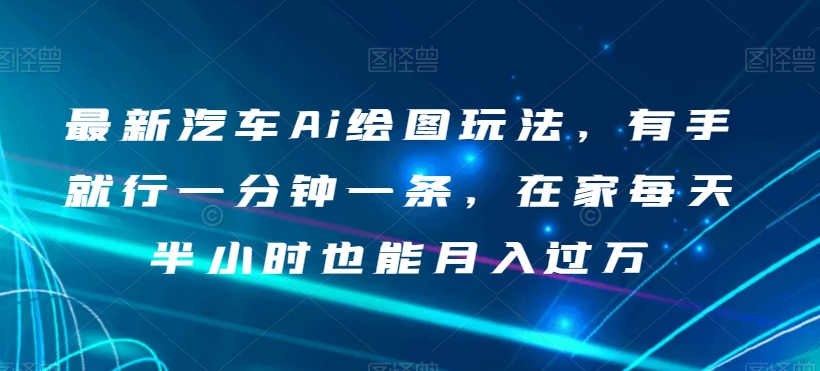 最新汽车Ai绘图玩法,有手就行一分钟一条,在家每天半小时也能月入过万【揭秘】