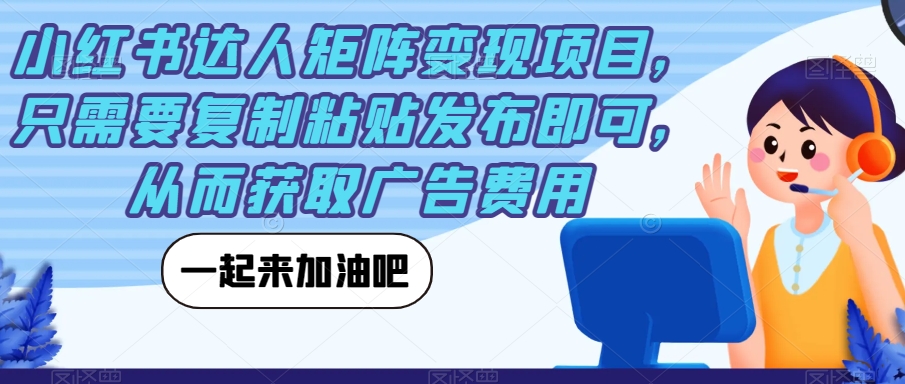 小红书达人矩阵变现项目,只需要复制粘贴发布即可,从而获取广告费用
