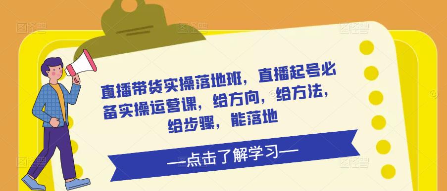 直播带货实操落地班,直播起号必备实操运营课,给方向,给方法,给步骤,能落地