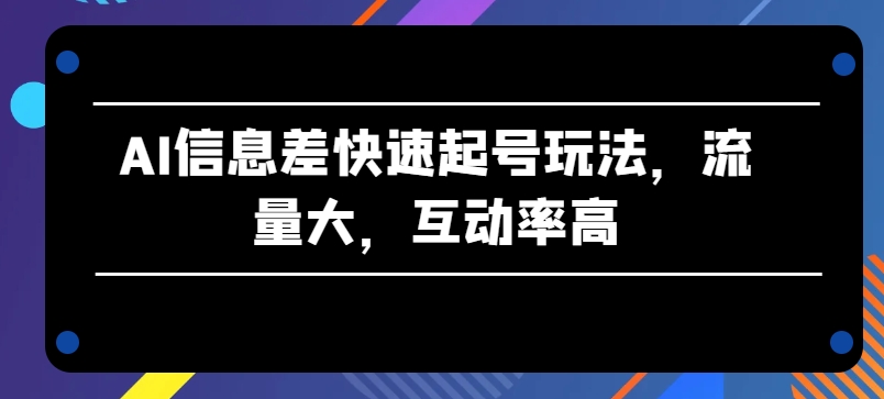 AI信息差快速起号玩法,流量大,互动率高