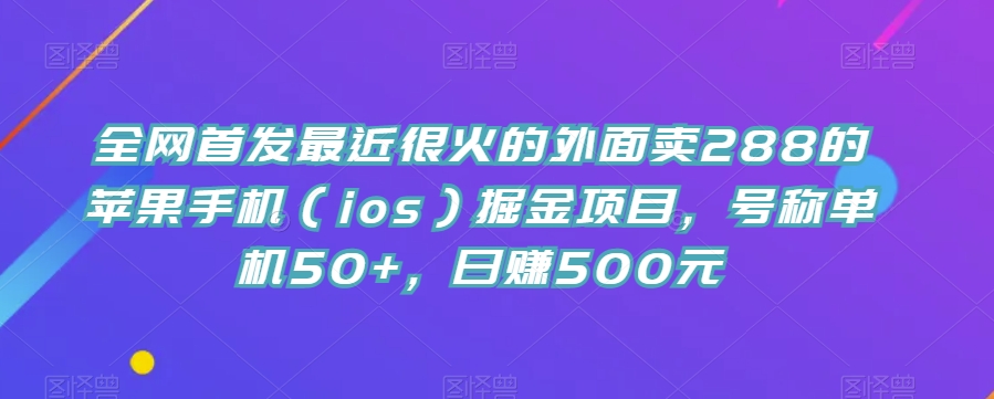 全网首发最近很火的外面卖288的苹果手机(ios)掘金项目,号称单机50+,日赚500元【揭秘】