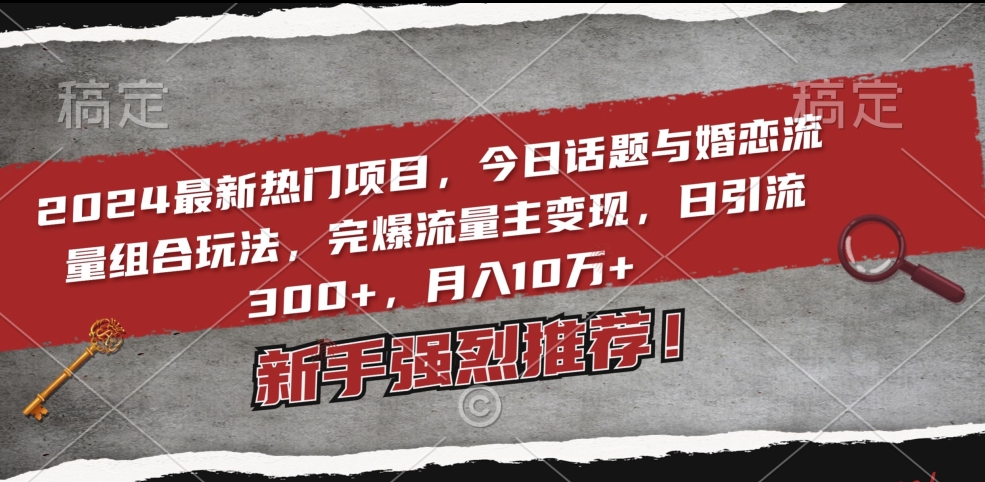 2024最新热门项目,今日话题与婚恋流量组合玩法,完爆流量主变现,日引流300+,月入10万+【揭秘】