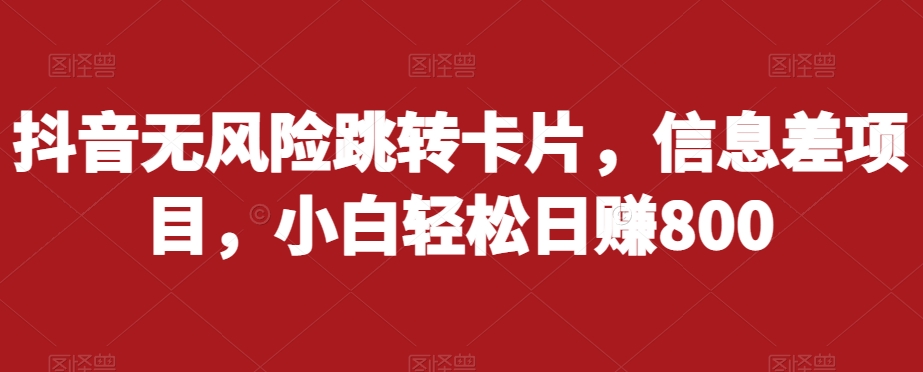 抖音无风险跳转卡片,信息差项目,小白轻松日赚800