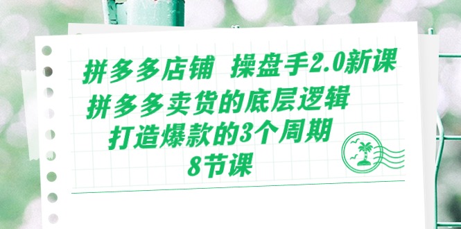(10859期)拼多多店铺 操盘手2.0新课,拼多多卖货的底层逻辑,打造爆款的3个周期-8节