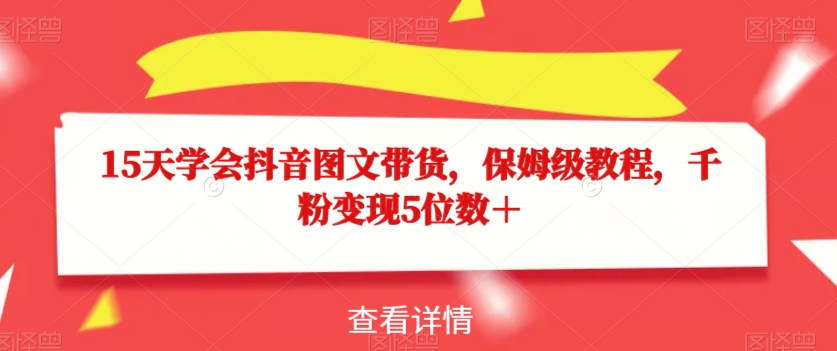15天学会抖音图文带货,保姆级教程,千粉变现5位数+