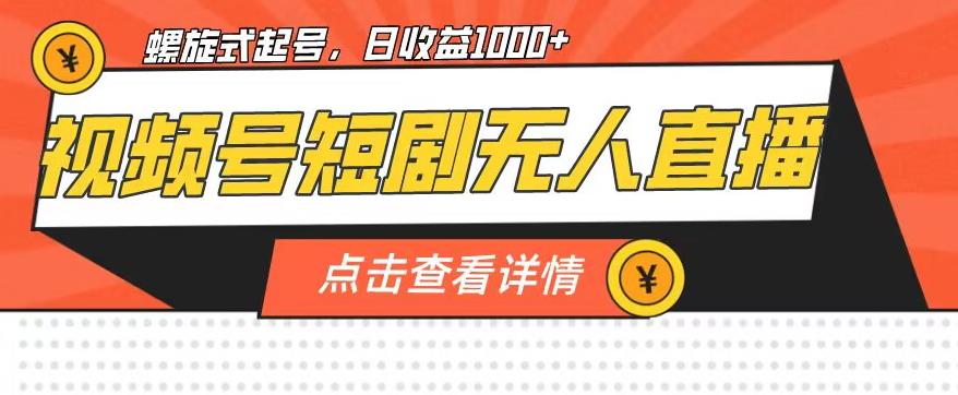 视频号短剧无人直播,螺旋起号,单号日收益1000+【揭秘】