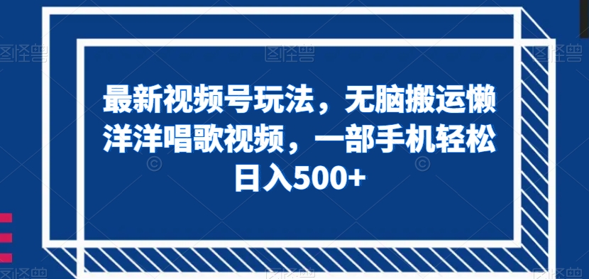 最新视频号玩法,无脑搬运懒洋洋唱歌视频,一部手机轻松日入500+【揭秘】