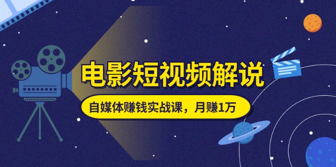 (11371期)电影短视频解说,自媒体赚钱实战课,教你做电影解说短视频,月赚1万