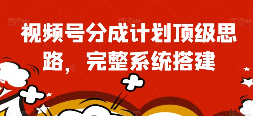 视频号分成计划顶级思路,完整系统搭建【揭秘】