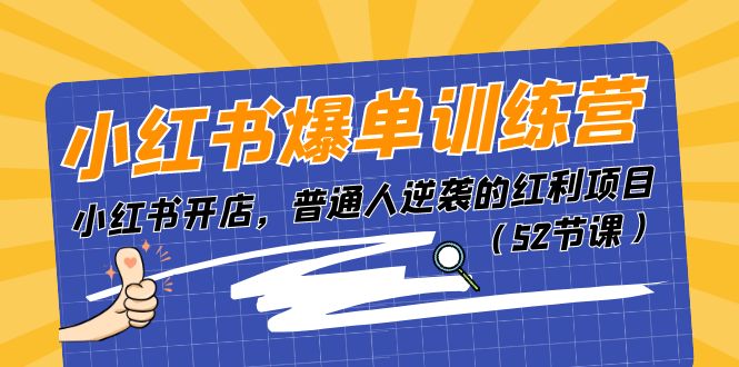 (11134期)小红书爆单训练营,小红书开店,普通人逆袭的红利项目(52节课)