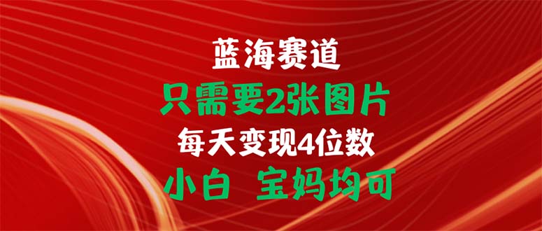 (11047期)只需要2张图片 每天变现4位数 小白 宝妈均可