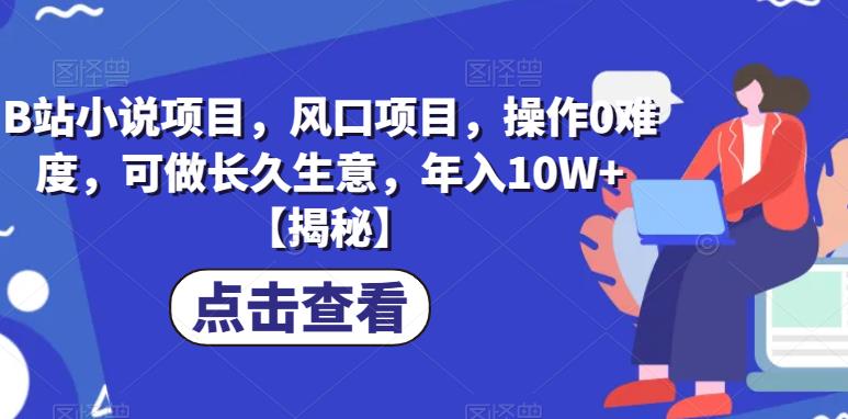 B站小说项目,风口项目,操作0难度,可做长久生意,年入10W+【揭秘】