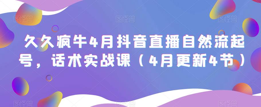 久久疯牛4月抖音直播纯自然流起号,话术实战课(4月更新4节)