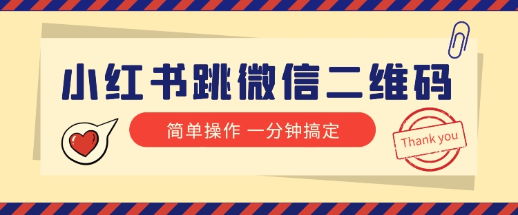 小红书引流来了!小红书跳微信二维码,1分钟操作即可完成所有步骤