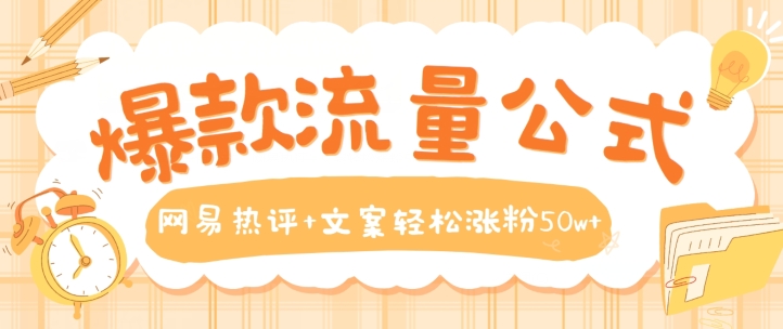 爆款流量公式,网易热评+文案轻松涨粉50w+【揭秘】