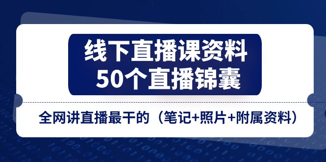 (11319期)线下直播课资料、50个-直播锦囊,全网讲直播最干的(笔记+照片+附属资料)