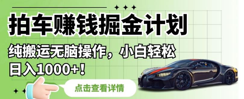 拍车赚钱掘金计划,纯搬运无脑操作,小白轻松日入1000+【揭秘】