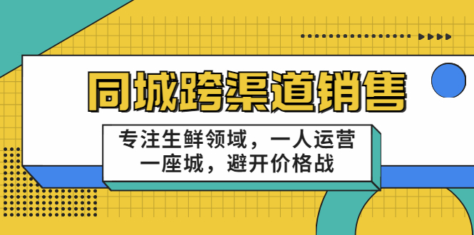 同城跨渠道销售,专注生鲜领域,一人运营一座城,避开价格战
