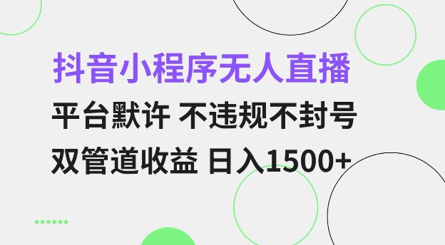 抖音小程序无人直播 平台默许 不违规不封号 双管道收益 日入多张 小白也能轻松操作【揭秘】