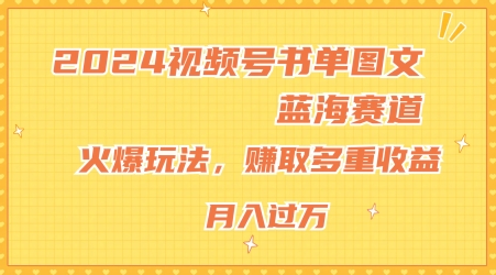 2024视频号书单图文蓝海赛道,火爆玩法,赚取多重收益,小白轻松上手,月入上万