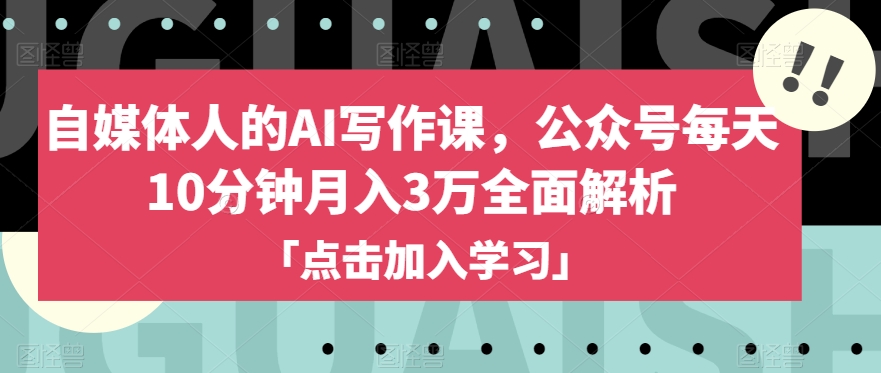 自媒体人的AI写作课,公众号每天10分钟月入3万全面解析