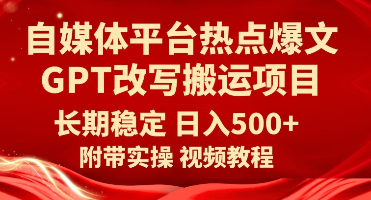 自媒体平台热点爆文GPT改写搬运项目,长期稳定日入500+