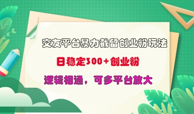 交友平台暴力截流创业粉玩法，日稳定300+精准创业粉，逻辑相通，可多平台放大