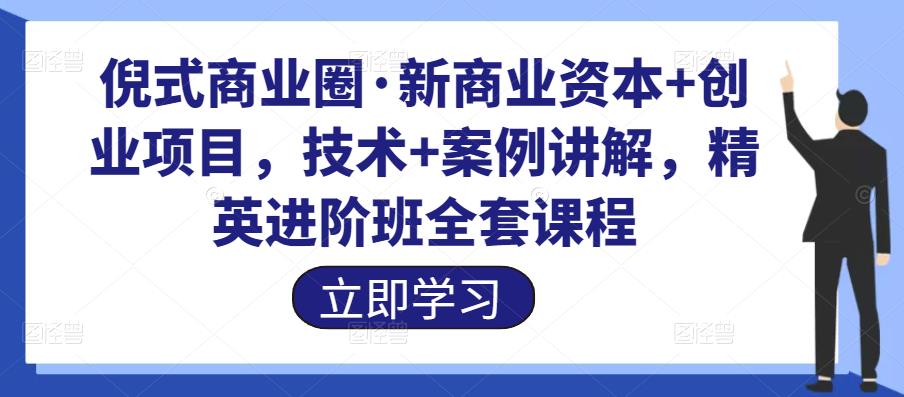 倪式商业圈·新商业资本+创业项目,技术+案例讲解,精英进阶班全套课程