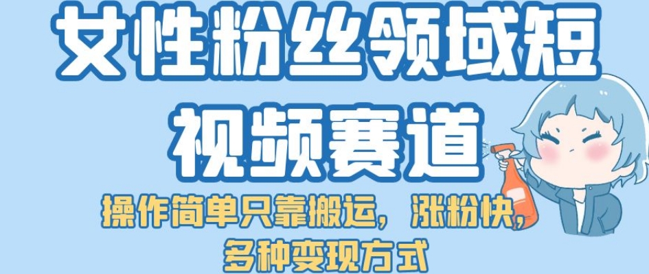 女性粉丝领域短视频赛道,操作简单只靠搬运,涨粉快,多种变现方式【揭秘】