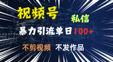 视频号私信，强提醒，不发视频，不剪视频，有操作就有人，单人单日引流100