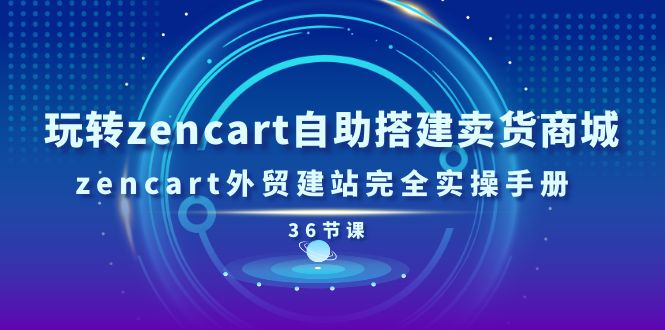 (11181期)玩转zencart自助搭建卖货商城,zencart外贸建站完全实操手册-36节课
