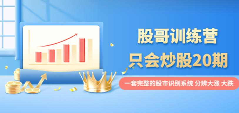 股哥训练营·只会炒股20期:一套完整的股市识别系统,分辨大涨、大跌!