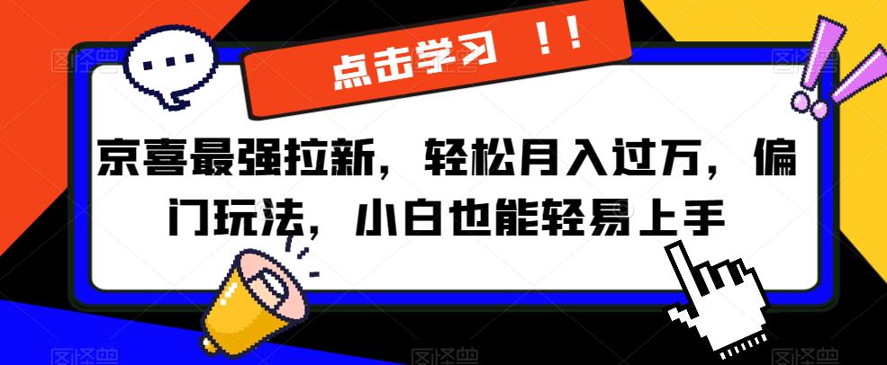 京喜最强拉新,轻松月入过万,偏门玩法,小白也能轻易上手【揭秘】