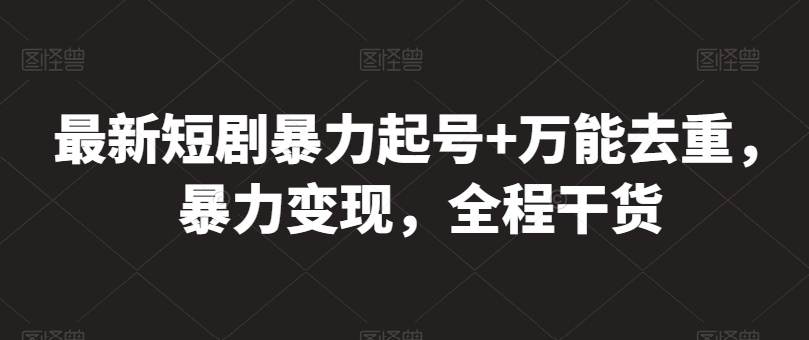 最新短剧暴力起号+万能去重,暴力变现,全程干货