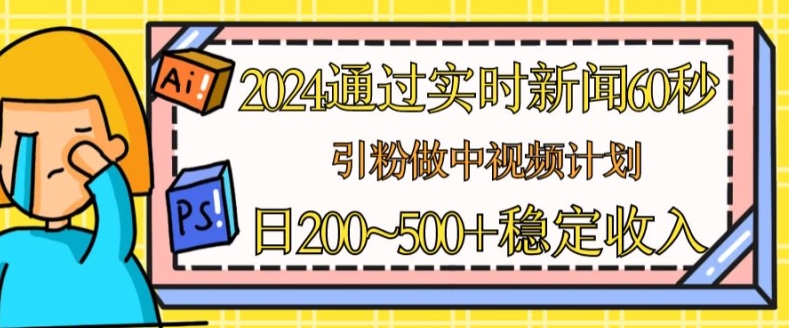 2024通过实时新闻60秒,引粉做中视频计划或者流量主,日几张稳定收入