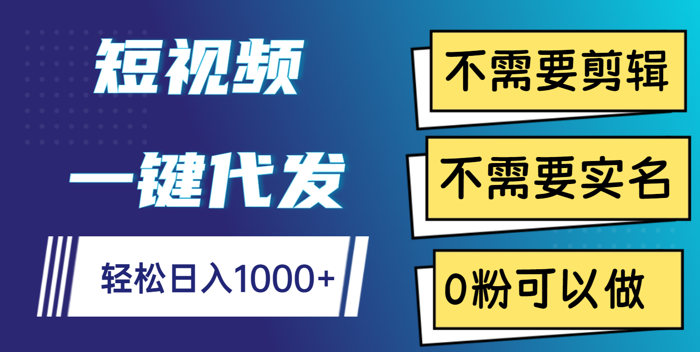 短视频一键代发,不需要剪辑,不需要实名,0粉可以做,轻松日入1000+