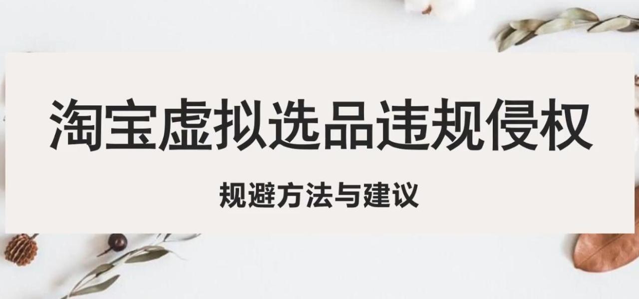 淘宝虚拟违规侵权规避方法与建议,6个部分详细讲解,做虚拟资源必看!