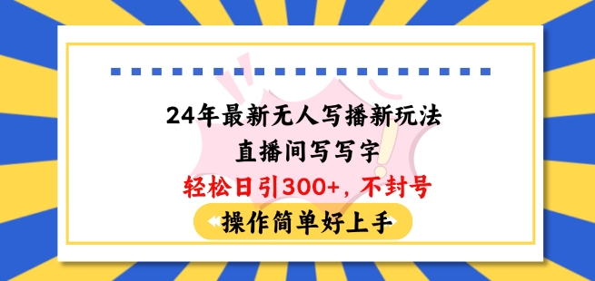 24年最新无人写播新玩法直播间,写写字轻松日引100+粉丝,不封号操作简单好上手【揭秘】