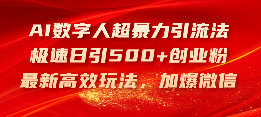 (11624期)AI数字人超暴力引流法,极速日引500+创业粉,最新高效玩法,加爆微信