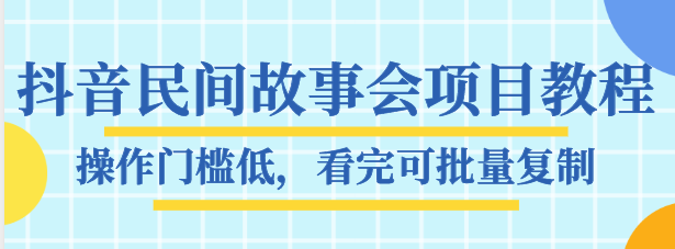 抖音民间故事会项目教程,操作门槛低,看完可批量复制,月赚万元