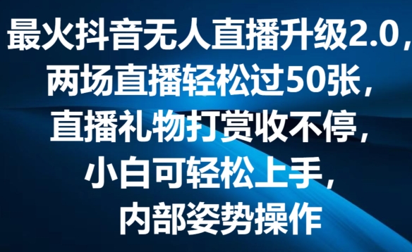 最火抖音无人直播升级2.0,弹幕游戏互动,两场直播轻松过50张,直播礼物打赏收不停
